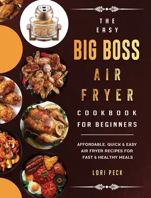 Easy Big Boss Air Fryer Cookbook For Beginners (Jednoduchá kuchárska kniha pre začiatočníkov: Knižná publikácia Big Boss: cenovo dostupné, rýchle a jednoduché recepty z fritézy na vzduchu pre rýchle a zdravé jedlá - The Easy Big Boss Air Fryer Cookbook For Beginners: Affordable, Quick & Easy Air Fryer Recipes For Fast & Healthy Meals