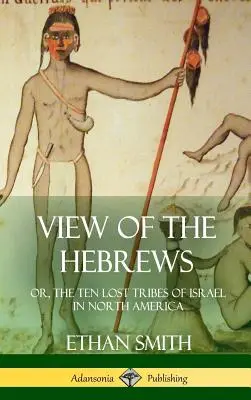 Pohľad na Hebrejcov: alebo desať stratených kmeňov Izraela v Severnej Amerike (tvrdá väzba) - View of the Hebrews: or, The Ten Lost Tribes of Israel in North America (Hardcover)