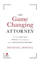 The Game Changing Attorney (Advokát, ktorý mení hru): Ako získať najlepšie prípady, vyniknúť nad konkurenciou a stať sa samozrejmou voľbou na svojom trhu - The Game Changing Attorney: How to Land the Best Cases, Stand Out from Your Competition, and Become the Obvious Choice in Your Market