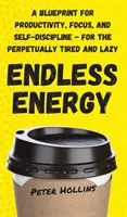 Nekonečná energia: Pre večne unavených a lenivých: Návod na produktivitu, sústredenie a sebadisciplínu - Endless Energy: A Blueprint for Productivity, Focus, and Self-Discipline - for the Perpetually Tired and Lazy