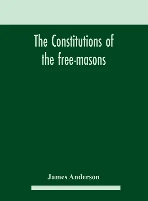 Ústavy slobodomurárov: obsahujúce históriu, poplatky, predpisy a pod. tohto najstaršieho a najpravdivejšieho bratstva: pre - The constitutions of the free-masons: containing the history, charges, regulations, &c. of that most ancient and right worshipful fraternity: for the