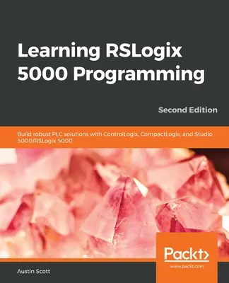 Učíme sa programovať v systéme RSLogix 5000: Vychádzajte z poznatkov o programovaní PLC: Budovanie robustných riešení PLC s ControlLogix, CompactLogix a Studio 5000/RSLogix 5000 - Learning RSLogix 5000 Programming: Build robust PLC solutions with ControlLogix, CompactLogix, and Studio 5000/RSLogix 5000