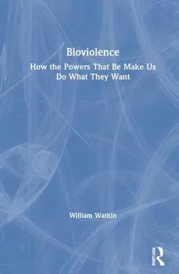 Bioviolence: Ako nás mocní nútia robiť to, čo chcú - Bioviolence: How the Powers That Be Make Us Do What They Want