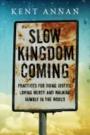 Pomalý príchod kráľovstva: Praktiky, ako konať spravodlivosť, milovať milosrdenstvo a pokorne kráčať svetom - Slow Kingdom Coming: Practices for Doing Justice, Loving Mercy and Walking Humbly in the World