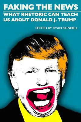 Falošné správy: Trump: Falošná rétorika - čo nás môže naučiť rétorika o Donaldovi J. Trumpovi - Faking the News: What Rhetoric Can Teach Us about Donald J. Trump