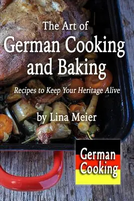 Umenie nemeckého varenia a pečenia: Recepty na zachovanie dedičstva - The Art of German Cooking and Baking: Recipes to Keep Your Heritage Alive