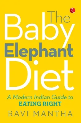 Slonie mláďa Diéta: Moderný indický sprievodca správnym stravovaním - The Baby Elephant Diet: A Modern Indian Guide To Eating Right