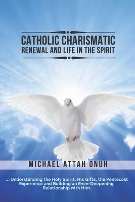 Katolícka charizmatická obnova a život v duchu: Chápanie Ducha Svätého, jeho darov, skúsenosť Letníc a budovanie stále sa prehlbujúcej - Catholic Charismatic Renewal And Life In The Spirit: Understanding the Holy Spirit, His Gifts, the Pentecost Experience and Building an Ever-Deepening