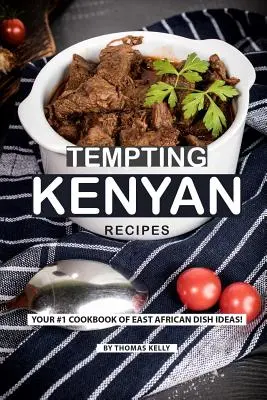 Lákavé kenské recepty: Vaša kuchárska kniha č. 1 s nápadmi na východoafrické jedlá! - Tempting Kenyan Recipes: Your #1 Cookbook of East African Dish Ideas!
