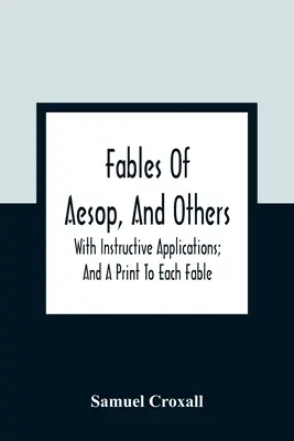 Ezopove bájky a iné: S poučnými aplikáciami; a tlačou ku každej bájke - Fables Of Aesop, And Others: With Instructive Applications; And A Print To Each Fable