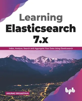 Učíme sa Elasticsearch 7.x: Indexovanie, analýza, vyhľadávanie a agregácia údajov pomocou Elasticsearch (anglické vydanie) - Learning Elasticsearch 7.x: Index, Analyze, Search and Aggregate Your Data Using Elasticsearch (English Edition)