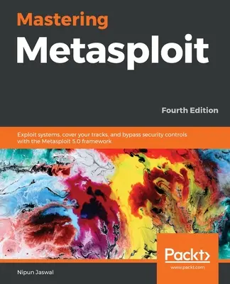 Mastering Metasploit - štvrté vydanie: Využívanie systémov, zahladzovanie stôp a obchádzanie bezpečnostných kontrol pomocou rámca Metasploit 5.0 - Mastering Metasploit - Fourth Edition: Exploit systems, cover your tracks, and bypass security controls with the Metasploit 5.0 framework