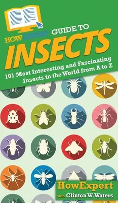 Akoexpertný sprievodca hmyzom: Sprievodca: 101 najzaujímavejších a najfascinujúcejších druhov hmyzu na svete od A po Z - HowExpert Guide to Insects: 101 Most Interesting and Fascinating Insects in the World from A to Z