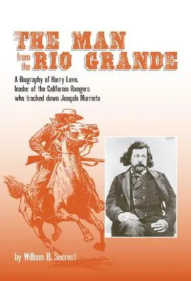 Muž z Rio Grande, 32. zväzok: Životopis Harryho Lovea, vodcu kalifornských rangerov, ktorí vypátrali Joaquina Murrietu - The Man from the Rio Grande, Volume 32: A Biography of Harry Love, Leader of the California Rangers Who Tracked Down Joaquin Murrieta