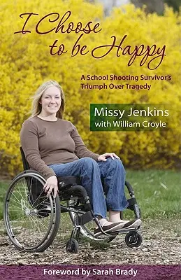 Rozhodol som sa byť šťastný: Triumf človeka, ktorý prežil streľbu v škole, nad tragédiou - I Choose to Be Happy: A School Shooting Survivor's Triumph Over Tragedy