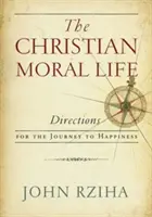 Kresťanský morálny život: Kresťanský život: návod na cestu k šťastiu - The Christian Moral Life: Directions for the Journey to Happiness