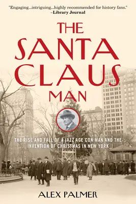 Muž Santa Claus: Santa Claus: Vzostup a pád podvodníka jazzovej éry a vynález Vianoc v New Yorku - The Santa Claus Man: The Rise and Fall of a Jazz Age Con Man and the Invention of Christmas in New York
