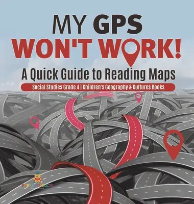 Môj GPS nechce fungovať! - Rýchly sprievodca čítaním máp - spoločenské vedy 4. ročník - detské knihy o geografii a kultúrach - My GPS Won't Work! - A Quick Guide to Reading Maps - Social Studies Grade 4 - Children's Geography & Cultures Books