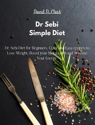 Dr. Sebi - Jednoduchá diéta: Sebi Diéta pre začiatočníkov. Rýchle a jednoduché recepty na chudnutie, zrýchlenie metabolizmu a zvýšenie energie - Dr Sebi - Simple Diet: Dr. Sebi Diet for Beginners. Quick and Easy recipes to Lose Weight, Boost your Metabolism and Increase Your Energy