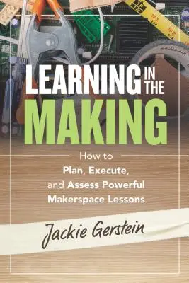Učenie v procese tvorby: Ako plánovať, realizovať a hodnotiť výkonné vyučovacie hodiny Makerspace - Learning in the Making: How to Plan, Execute, and Assess Powerful Makerspace Lessons