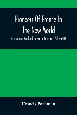 Priekopníci Francúzska v Novom svete. Francúzsko a Anglicko v Severnej Amerike (II. diel) - Pioneers Of France In The New World. France And England In North America (Volume II)
