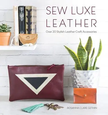 Šiť luxusnú kožu: Viac ako 20 štýlových kožených doplnkov - Sew Luxe Leather: Over 20 Stylish Leather Craft Accessories