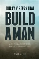 Tridsať cností, ktoré budujú muža: Mentorská príručka pre každého muža: tridsiate tridsiate cnosti: konverzačná príručka pre mentorstvo - Thirty Virtues that Build a Man: A Conversational Guide for Mentoring Any Man