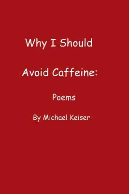 Prečo by som sa mal vyhýbať kofeínu: Básne Michaela Keisera - Why I Should Avoid Caffeine: Poems by Michael Keiser