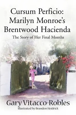 Cursum Perficio: Marilyn Monroe's Brentwood Hacienda: Príbeh jej posledných mesiacov života - Cursum Perficio: Marilyn Monroe's Brentwood Hacienda: The Story of Her Final Months