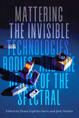 Matovanie neviditeľného: Technológie, telá a ríša spektrálneho - Mattering the Invisible: Technologies, Bodies, and the Realm of the Spectral