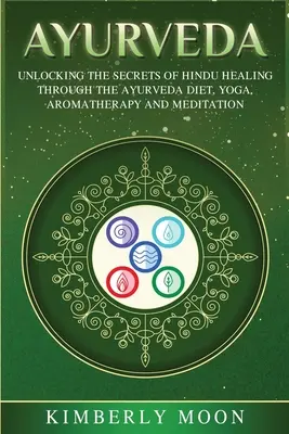 Ajurvéda: Odhalenie tajomstiev hinduistického liečiteľstva prostredníctvom ajurvédskej stravy, jogy, aromaterapie a meditácie - Ayurveda: Unlocking the Secrets of Hindu Healing Through the Ayurveda Diet, Yoga, Aromatherapy, and Meditation