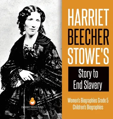 Príbeh Harriet Beecher Stoweovej o ukončení otroctva - Životopisy žien 5. ročník - Životopisy detí - Harriet Beecher Stowe's Story to End Slavery - Women's Biographies Grade 5 - Children's Biographies