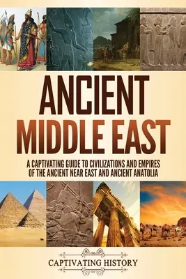 Staroveký Blízky východ: Pútavý sprievodca civilizáciami a ríšami starovekého Blízkeho východu a starovekej Anatólie - Ancient Middle East: A Captivating Guide to Civilizations and Empires of the Ancient Near East and Ancient Anatolia