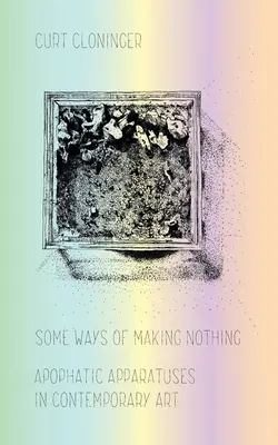 Some Ways of Making Nothing: Apophatic Apparatuses in Contemporary Art (Niektoré spôsoby vytvárania ničoho: apofatické aparáty v súčasnom umení) - Some Ways of Making Nothing: Apophatic Apparatuses in Contemporary Art