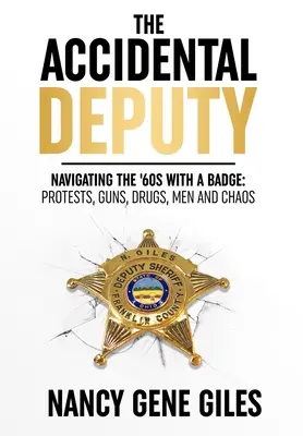 Náhodný zástupca: Navigácia v 60. rokoch s odznakom: V 60. rokoch: protesty, zbrane, drogy, muži a chaos. - The Accidental Deputy: Navigating the '60s with a Badge: Protests, Guns, Drugs, Men, and Chaos