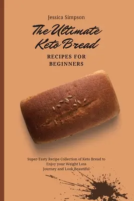Ultimátne keto recepty na chlieb pre začiatočníkov: Keto chlieb pre začiatočníkov: superchutná zbierka receptov na keto chlieb, aby ste si užili cestu za chudnutím a vyzerali krásne - The Ultimate Keto Bread Recipes for Beginners: Super-Tasty Recipe Collection of Keto Bread to Enjoy your Weight Loss Journey and Look Beautiful