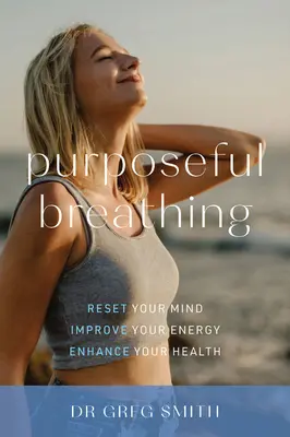 Cieľavedomé dýchanie: Zresetujte svoju myseľ * Zlepšite svoju energiu * Posilnite svoje zdravie - Purposeful Breathing: Reset Your Mind * Improve Your Energy * Enhance Your Health