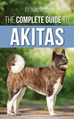 Kompletný sprievodca akitami: Vychovávanie, výcvik, cvičenie, kŕmenie, socializácia a láska k novému šteniatku akity - The Complete Guide to Akitas: Raising, Training, Exercising, Feeding, Socializing, and Loving Your New Akita Puppy