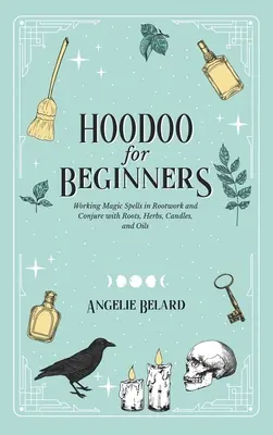 Hoodoo pre začiatočníkov: Vydanie: Kúzla na koreňoch a zaklínadlá s koreňmi, bylinkami, sviečkami a olejmi - Hoodoo For Beginners: Working Magic Spells in Rootwork and Conjure with Roots, Herbs, Candles, and Oils