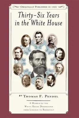 Tridsaťšesť rokov v Bielom dome: Spomienky vrátnika Bieleho domu od Lincolna po Roosevelta - Thirty-Six Years in the White House: A Memoir of the White House Doorkeeper from Lincoln to Roosevelt