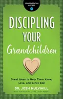 Disciplína vašich vnúčat: Ako im pomôcť spoznávať, milovať a slúžiť Bohu? - Discipling Your Grandchildren: Great Ideas to Help Them Know, Love, and Serve God