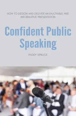 Sebavedomé vystupovanie na verejnosti: Ako pripraviť a predniesť príjemnú a informatívnu prezentáciu - Confident Public Speaking: How to design and deliver an enjoyable an informative presentation