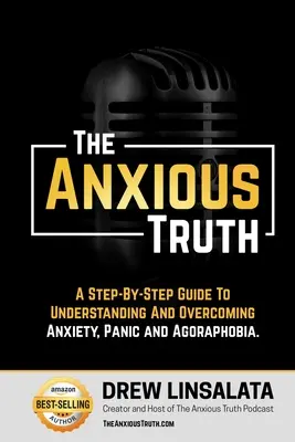 Úzkostná pravda: Sprievodca krok za krokom na pochopenie a prekonanie paniky, úzkosti a agorafóbie - The Anxious Truth: A Step-By-Step Guide To Understanding and Overcoming Panic, Anxiety, and Agoraphobia