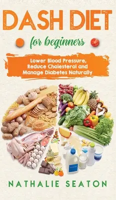 DASH DIET pre začiatočníkov: DASH: Znížte krvný tlak, znížte hladinu cholesterolu a prirodzene zvládnite cukrovku: Znížte krvný tlak, znížte hladinu cholesterolu a M - DASH DIET For Beginners: Lower Blood Pressure, Reduce Cholesterol and Manage Diabetes Naturally: Lower Blood Pressure, Reduce Cholesterol and M