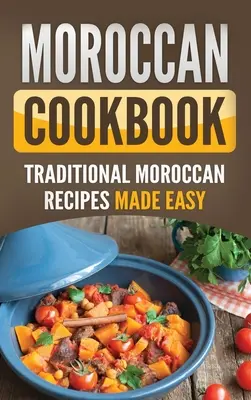 Marocká kuchárska kniha: Tradičné marocké recepty pripravené jednoducho - Moroccan Cookbook: Traditional Moroccan Recipes Made Easy