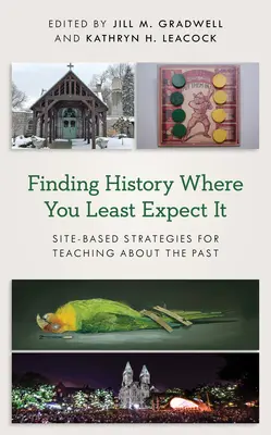 Finding History Where You Least Expect It: Site-Based Strategies for Teaching about the Past (Hľadanie histórie tam, kde to najmenej čakáte: Stratégie vyučovania o minulosti založené na mieste) - Finding History Where You Least Expect It: Site-Based Strategies for Teaching about the Past