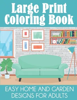 Omaľovánky vo veľkom formáte: Jednoduché vzory pre dospelých na vyfarbovanie domu a záhrady. - Large Print Coloring Book: Easy Home and Garden Designs for Adults