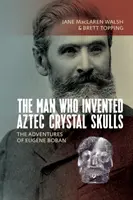 Muž, ktorý vynašiel aztécke krištáľové lebky: Dobrodružstvá Eugna Bobana - The Man Who Invented Aztec Crystal Skulls: The Adventures of Eugne Boban