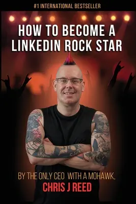 Ako sa stať rockovou hviezdou LinkedIn: Chris J. Reed, jediný generálny riaditeľ s čírom - How to Become a LinkedIn Rock Star: By the Only CEO with a Mohawk, Chris J Reed