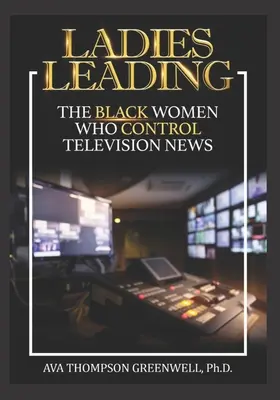 Vedúce dámy: Čierne ženy, ktoré ovládajú televízne spravodajstvo - Ladies Leading: The Black Women Who Control Television News